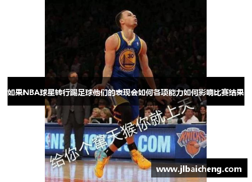 如果NBA球星转行踢足球他们的表现会如何各项能力如何影响比赛结果